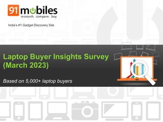 Laptop Buyer Insights Survey
(March 2023)
Based on 5,000+ laptop buyers
India’s #1 Gadget Discovery Site
 