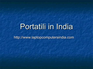 PortatiliPortatili in Indiain India
http://www.laptopcomputersindia.comhttp://www.laptopcomputersindia.com
 