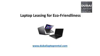 Laptop Leasing for Eco-Friendliness
www.dubailaptoprental.com
 