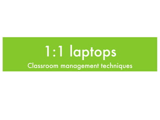 1:1 laptops
Classroom management techniques
 