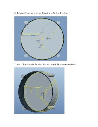 6. Extrude>inner surface>ok. Draw the following drawing.
7. Click ok and invert the direction and select the remove material.
 