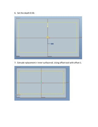6. Set the depth 0.50.
7. Extrude >placement > inner surface>ok. Using offset tool with offset 1.
 