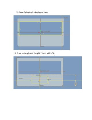 12.Draw following for keyboard base.
10. Draw rectangle with height 15 and width 34.
 