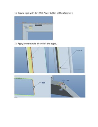 15. Draw a circle with dim 2.50. Power button will be place here.
16. Apply round feature on corners and edges.
 