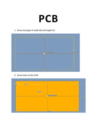 PCB
1. Draw rectangle of width 86 and height 50.
2. Draw holes of dim 0.40.
 