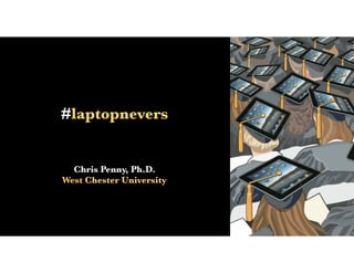 #laptopnevers
Chris Penny, Ph.D.
West Chester University
 