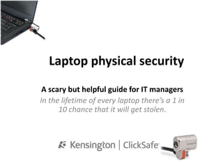 Laptop physical security  A scary but helpful guide for IT managers  In the lifetime of every laptop there’s a 1 in 10 chance that it will get stolen.  