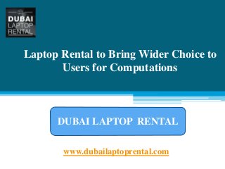 Laptop Rental to Bring Wider Choice to
Users for Computations
www.dubailaptoprental.com
DUBAI LAPTOP RENTAL
 