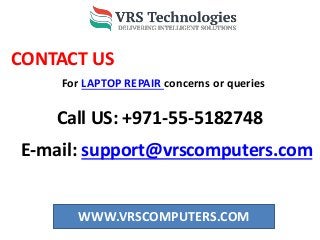 WWW.VRSCOMPUTERS.COM
CONTACT US
E-mail: support@vrscomputers.com
Call US: +971-55-5182748
For LAPTOP REPAIR concerns or queries
 