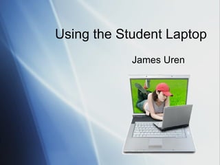 Using the Student Laptop James Uren 