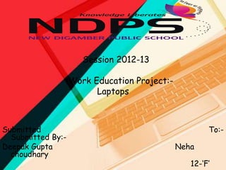 Session 2012-13
Work Education Project:Laptops

Submitted
Submitted By:Deepak Gupta
choudhary

To:Neha
12-‘F’

 