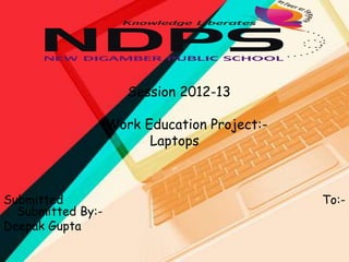 Session 2012-13
Work Education Project:Laptops

Submitted
Submitted By:Deepak Gupta

To:-

 