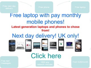 Free laptop with pay monthly mobile phones! Latest generation laptops and phones to chose from! Next day delivery! UK only! Click here 
