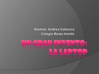 Un gran invento:la laptop Alumna: Andrea Catacora Colegio Beata Imelda 
