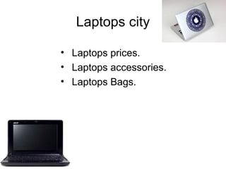 Laptops city
• Laptops prices.
• Laptops accessories.
• Laptops Bags.

 