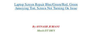 Laptop Screen Repair Blue/Green/Red, Green
Annoying Tint, Screen Not Turning On Issue
By AVINASH JURIANI
Mtech IIT DHN
 