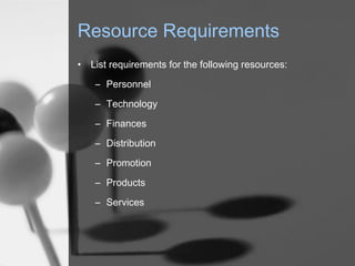 Resource Requirements
•

List requirements for the following resources:
– Personnel
– Technology
– Finances
– Distribution
– Promotion
– Products
– Services

 