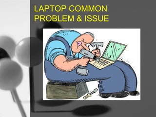 LAPTOP COMMON
PROBLEM & ISSUE

 