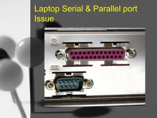 Laptop Serial & Parallel port
Issue

 