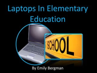 Laptops In Elementary
     Education




      By Emily Bergman
 