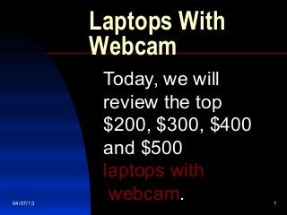 Laptops With
           Webcam
            Today, we will
            review the top
            $200, $300, $400
            and $500
            laptops with
04/07/13
             webcam.           1
 