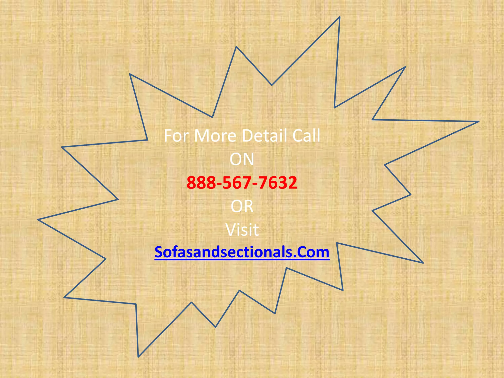 For More Detail Call
ON
888-567-7632
OR
Visit
Sofasandsectionals.Com
 