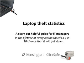 Laptop theft statistics

 A scary but helpful guide for IT managers
In the lifetime of every laptop there’s a 1 in
        10 chance that it will get stolen.
 