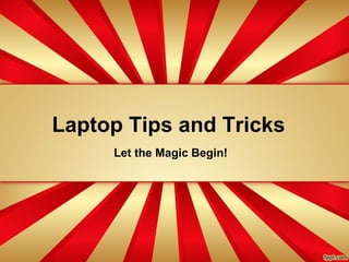 Laptop Tips and Tricks
     Let the Magic Begin!
 