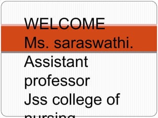 WELCOME
Ms. saraswathi.
Assistant
professor
Jss college of
 
