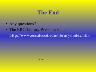 The End Any questions? The ERC/Library Web site is at: http://www.ecc.dcccd.edu/library/index.htm … 