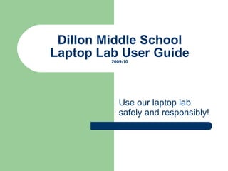 Dillon Middle School Laptop Lab User Guide 2009-10 Use our laptop lab safely and responsibly! 
