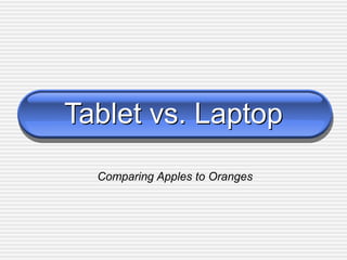 Tablet vs. Laptop
  Comparing Apples to Oranges
 