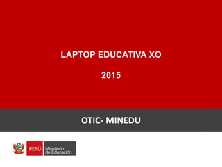 Laptop Educativas
Secundaria
Especialista: Dayan Ray Davila Chunga
LAPTOP EDUCATIVA XO
2015
OTIC- MINEDU
 