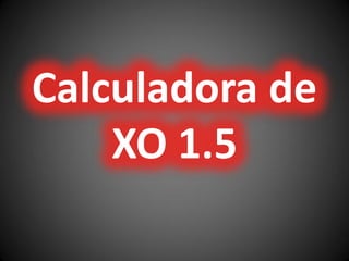 Calculadora de
XO 1.5
 