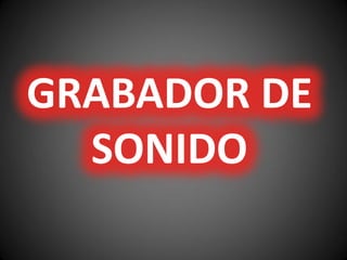 GRABADOR DE
SONIDO
 