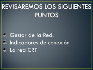 Gestor de la Red.
Indicadores de conexión
La red CRT
 