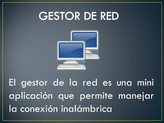 El gestor de la red es una mini
aplicación que permite manejar
la conexión inalámbrica
 