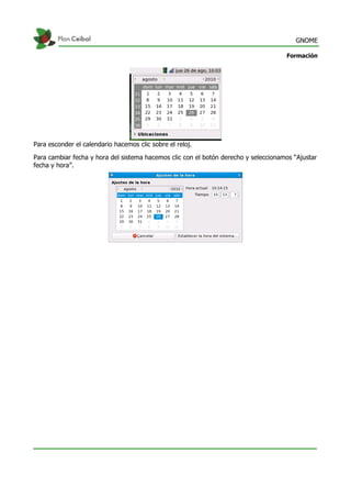 GNOME
Formación
Para esconder el calendario hacemos clic sobre el reloj.
Para cambiar fecha y hora del sistema hacemos clic con el botón derecho y seleccionamos “Ajustar
fecha y hora”.
 