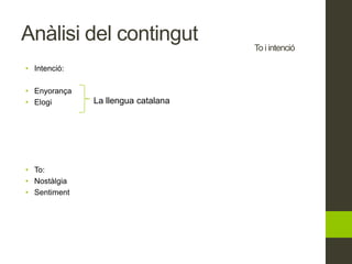 To i intenció
• Intenció:
• Enyorança
• Elogi
• To:
• Nostàlgia
• Sentiment
La llengua catalana
Anàlisi del contingut
 