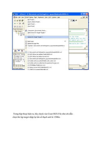 Trong hộp thoại hiện ra, hãy check vào Creat HEX File như chỉ dẫn:
chọn thẻ táp target nhập lại tần số thạch anh là 12Mhz.
 
