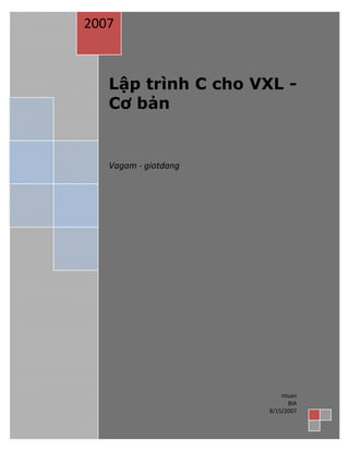  
 
Lập trình C cho VXL -
Cơ bản
Vagam ‐ giotdang 
 
 
2007 
ntuan 
BIA 
8/15/2007 
 