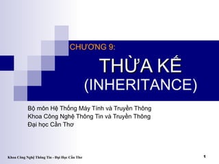 THỪA KẾ Bộ môn Hệ Thống Máy Tính và Truyền Thông Khoa Công Nghệ Thông Tin và Truyền Thông Đại học Cần Thơ  CHƯƠNG 9: (INHERITANCE) 