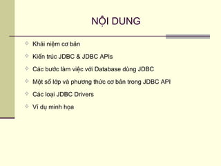 NỘI DUNG
 Khái niệm cơ bản
 Kiến trúc JDBC & JDBC APIs
 Các bước làm việc với Database dùng JDBC
 Một số lớp và phương thức cơ bản trong JDBC API
 Các loại JDBC Drivers
 Ví dụ minh họa
 