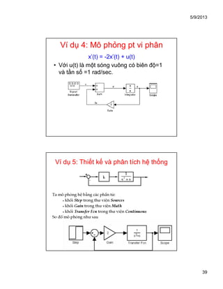 5/9/2013
39
Ví dụ 4: Mô phỏng pt vi phân
x’(t) = -2x’(t) + u(t)
• Với u(t) là một sóng vuông có biên độ=1
và tần số =1 rad/sec.
Ví dụ 5: Thiết kế và phân tích hệ thống
 