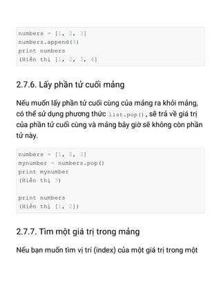 numbers = [1, 2, 3]
numbers.append(4)
print numbers
(Hiển thị [1, 2, 3, 4]
list.pop()
numbers = [1, 2, 3]
mynumber = numbers.pop()
print mynumber
(Hiển thị 3)
print numbers
(Hiển thị [1, 2])
 