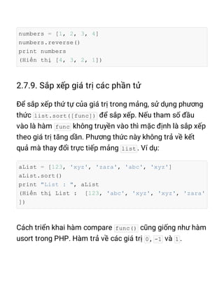 numbers = [1, 2, 3, 4]
numbers.reverse()
print numbers
(Hiển thị [4, 3, 2, 1])
list.sort([func])
func
list
aList = [123, 'xyz', 'zara', 'abc', 'xyz']
aList.sort()
print "List : ", aList
(Hiển thị List : [123, 'abc', 'xyz', 'xyz', 'zara'
])
func()
0 -1 1
 