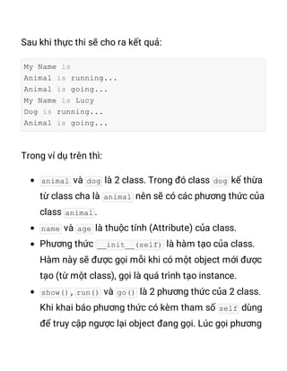 My Name is
Animal is running...
Animal is going...
My Name is Lucy
Dog is running...
Animal is going...
animal dog dog
animal
animal
name age
__init__(self)
show() run() go()
self
 