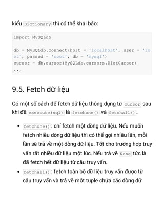 Dictionary
import MySQLdb
db = MySQLdb.connect(host = 'localhost', user = 'ro
ot', passwd = 'root', db = 'mysql')
cursor = db.cursor(MySQLdb.cursors.DictCursor)
...
cursor
exectute(sql) fetchone() fetchall()
fetchone()
None
fetchall()
 