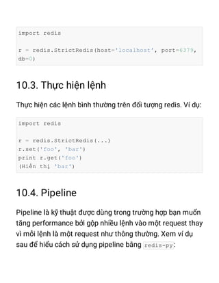 import redis
r = redis.StrictRedis(host='localhost', port=6379,
db=0)
import redis
r = redis.StrictRedis(...)
r.set('foo', 'bar')
print r.get('foo')
(Hiển thị 'bar')
redis-py
 