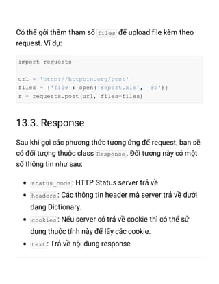 files
import requests
url = 'http://httpbin.org/post'
files = {'file': open('report.xls', 'rb')}
r = requests.post(url, files=files)
Response
status_code
headers
cookies
text
 